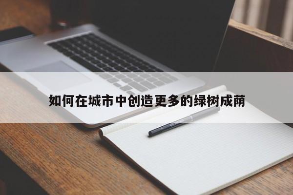 如何在城市中创造更多的绿树成荫【jn体育】