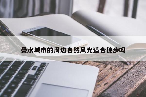 jn江南体育登录入口_叠水城市的周边自然风光适合徒步吗