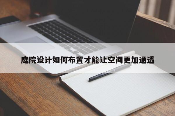 庭院设计如何布置才能让空间更加通透【jn江南体育登录入口】