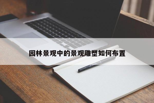 园林景观中的景观雕塑如何布置_jn体育