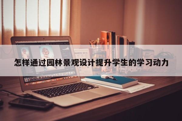 jn江南体育_怎样通过园林景观设计提升学生的学习动力