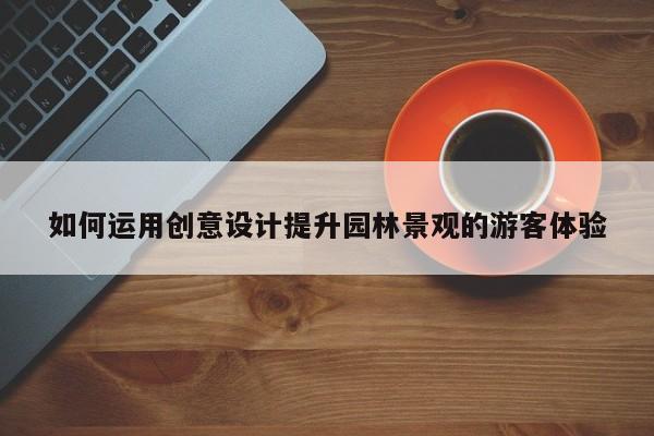 【jn江南体育登录入口】如何运用创意设计提升园林景观的游客体验