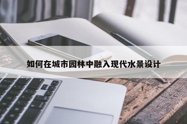 jn江南体育登录入口：如何在城市园林中融入现代水景设计