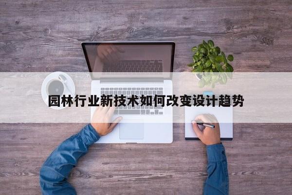 jn江南体育登录入口|园林行业新技术如何改变设计趋势