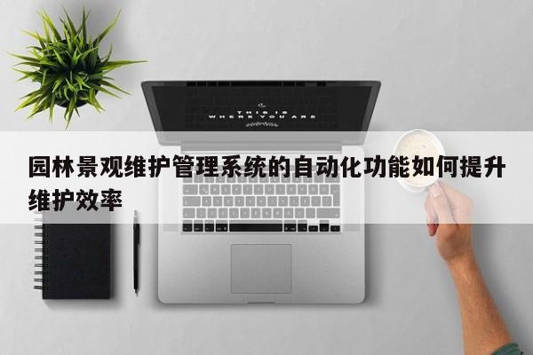 jn江南体育登录入口_园林景观维护管理系统的自动化功能如何提升维护效率