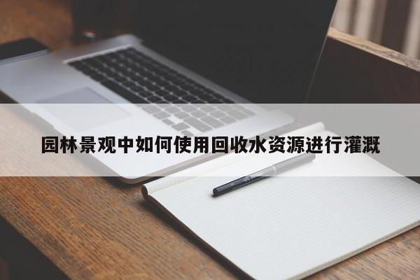 园林景观中如何使用回收水资源进行灌溉_jn体育