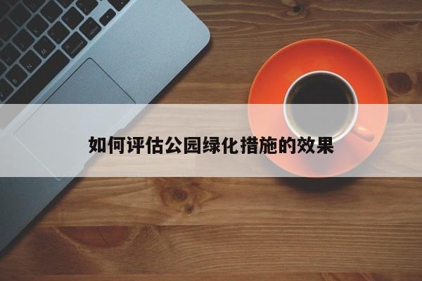 如何评估公园绿化措施的效果|jn体育