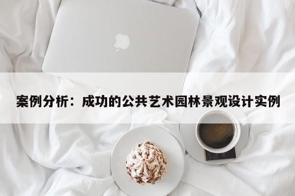 jn江南体育登录入口|案例分析：成功的公共艺术园林景观设计实例