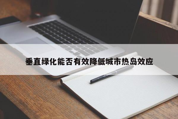 垂直绿化能否有效降低城市热岛效应-jn江南体育登录入口